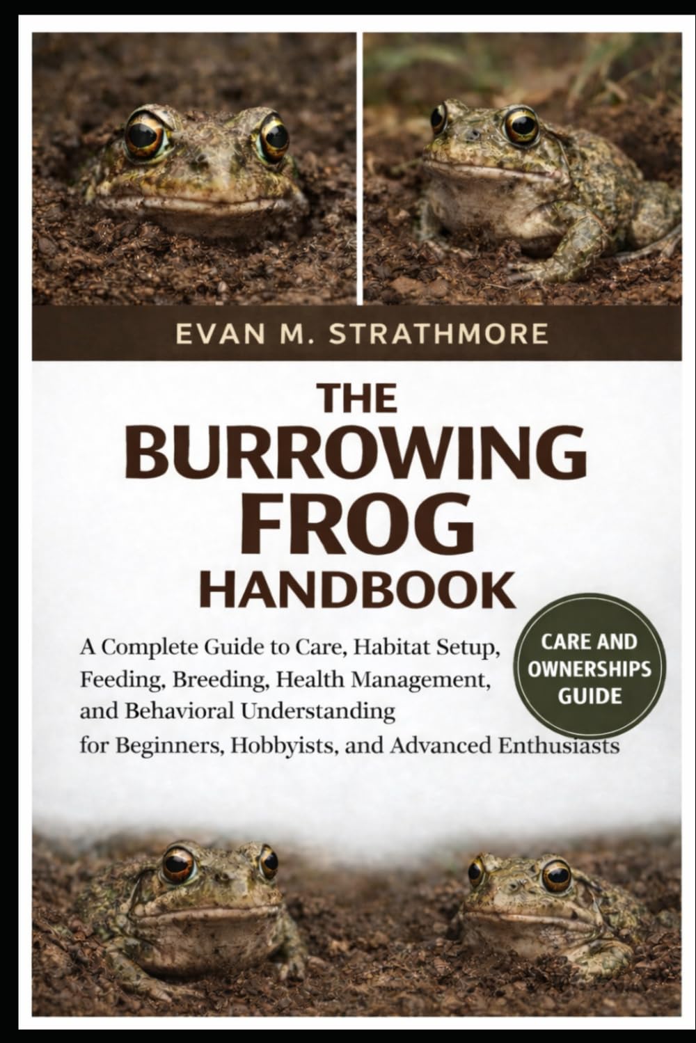 THE BURROWING FROG HANDBOOK: A Complete Guide to Care, Habitat Setup, Feeding, Breeding, Health Management, and Behavioral Understanding for Beginners, Hobbyists, and Advanced Enthusiasts