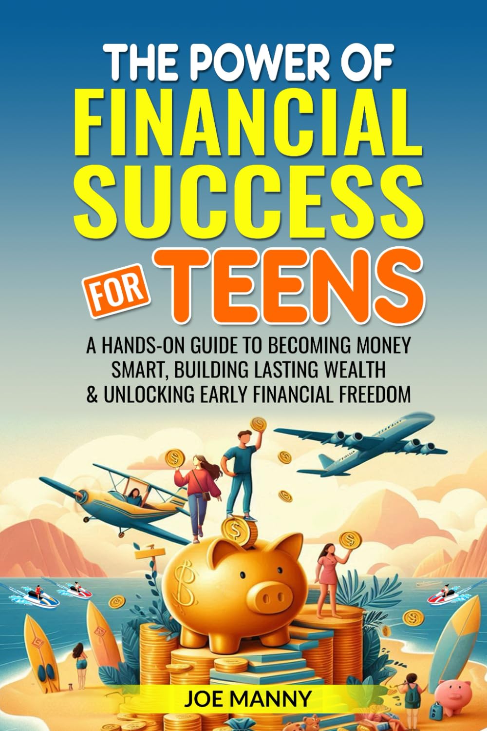The Power of Financial Success for Teens: A Hands-On Guide to Becoming Money Smart, Building Lasting Wealth & Unlocking Early Financial Freedom (Financial Literacy for Teens)