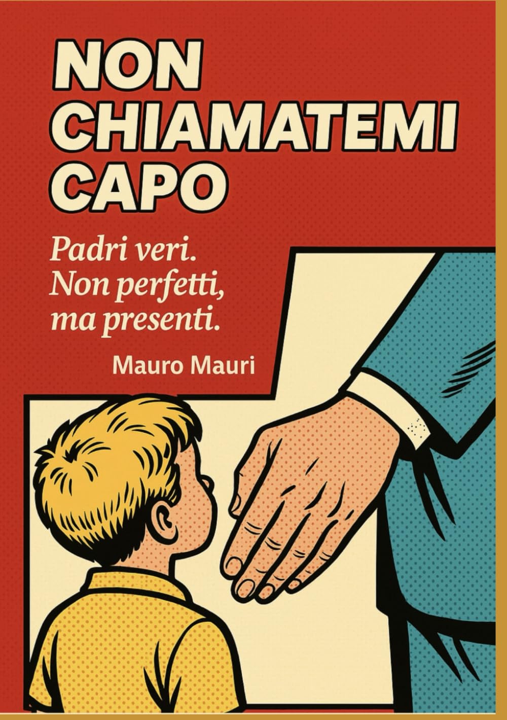 Non chiamatemi capo: Padri veri. Non perfetti, ma presenti