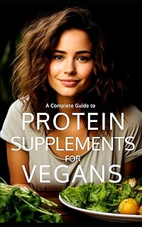 Protein Supplements for Vegans: Plant-Powered Protein: Navigating the Vegan Protein Sources, Supplements, and Sustainable Protein for Healthy Vegan Living (The Bodybuilding Library)