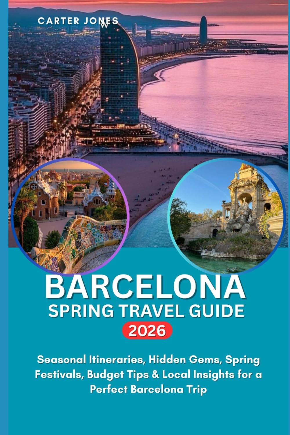 BARCELONA SPRING TRAVEL GUIDE 2026: Seasonal Itineraries, Hidden Gems, Spring Festivals, Budget Tips & Local Insights for a Perfect Barcelona Trip. (Ultimate Traveler’s Guide)