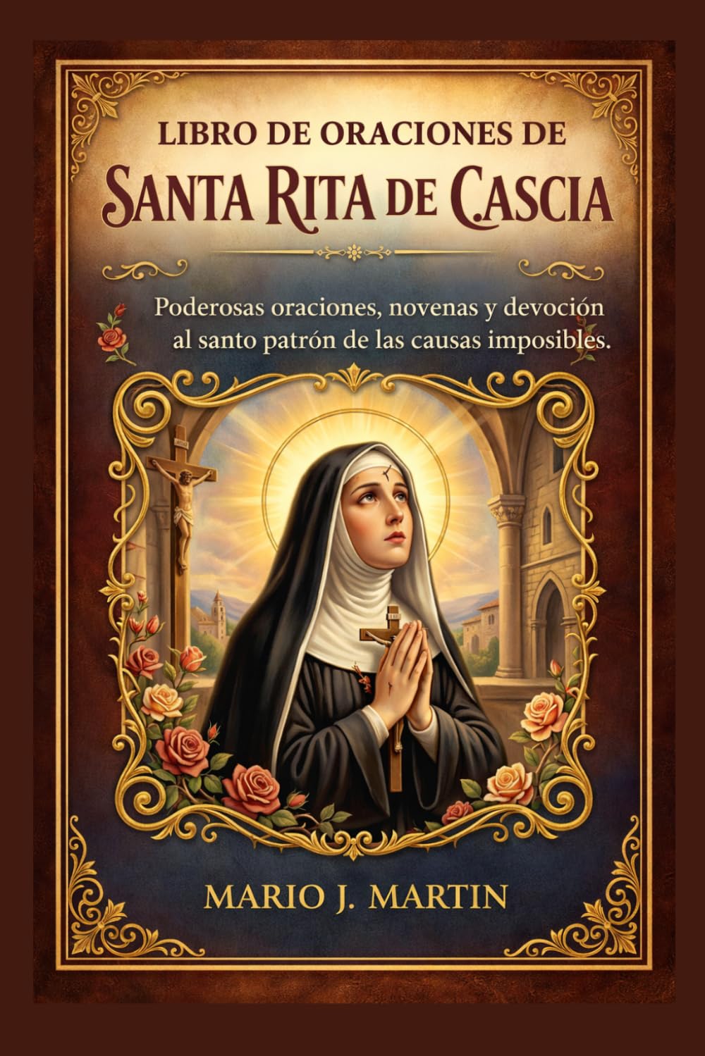 LIBRO DE ORACIONES DE SANTA RITA DE CASCIA: Poderosas oraciones, novenas y devoción al santo patrón de las causas imposibles.