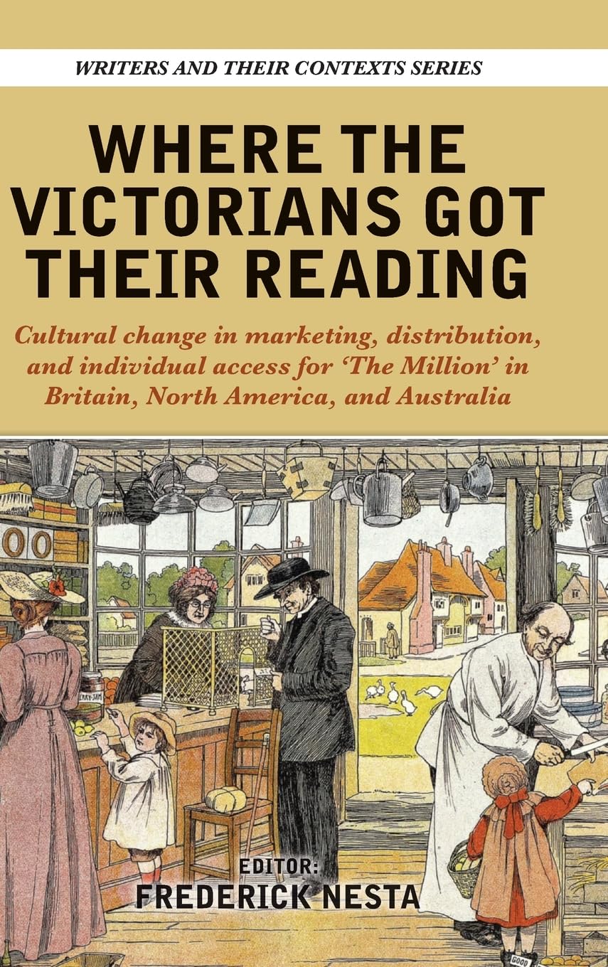 Where the Victorians Got Their Reading: Cultural change in marketing, distribution, and individual access for 'The Million' in Britain, North America, and Australia: 17 (Writers & Their Contexts)