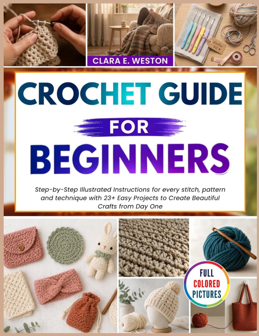 CROCHET GUIDE for Beginners: Step-by-Step Illustrated Instructions for every stitch, pattern and technique with 23+ Easy Projects to Create Beautiful Crafts from Day One