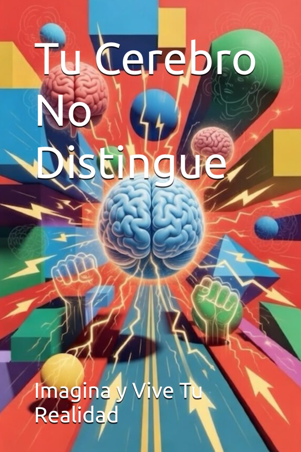 Tu Cerebro No Distingue: Imagina y Vive Tu Realidad