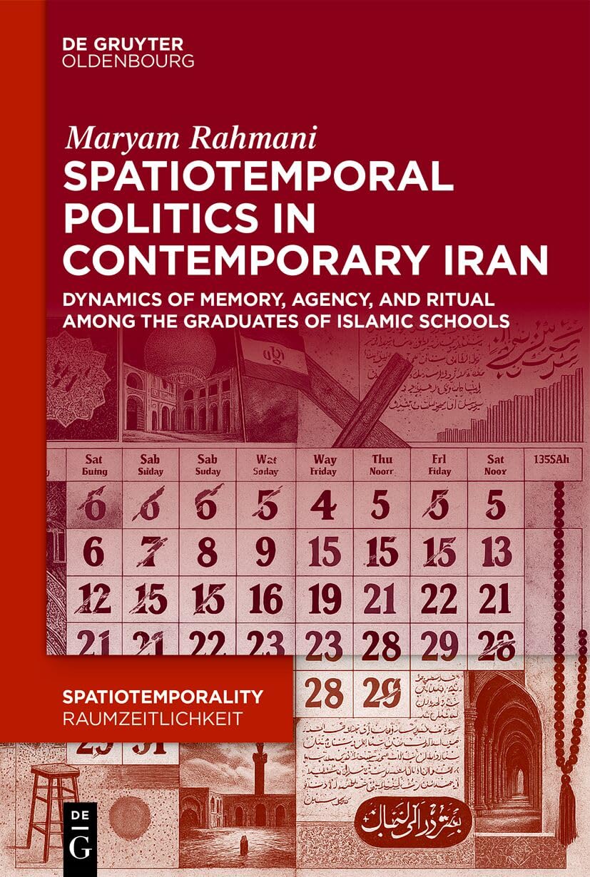 Spatiotemporal Politics in Contemporary Iran: Dynamics of Memory, Agency, and Ritual among the Graduates of Islamic Schools (SpatioTemporality / RaumZeitlichkeit, 21)