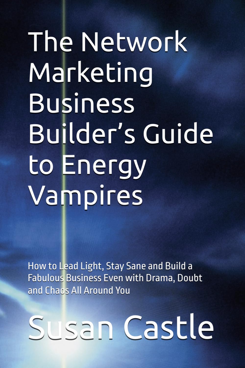 The Network Marketing Business Builder’s Guide to Energy Vampires: How to Lead Light, Stay Sane and Build a Fabulous Business Even with Drama, Doubt ... All Around You (Navigating Energy Vampires)