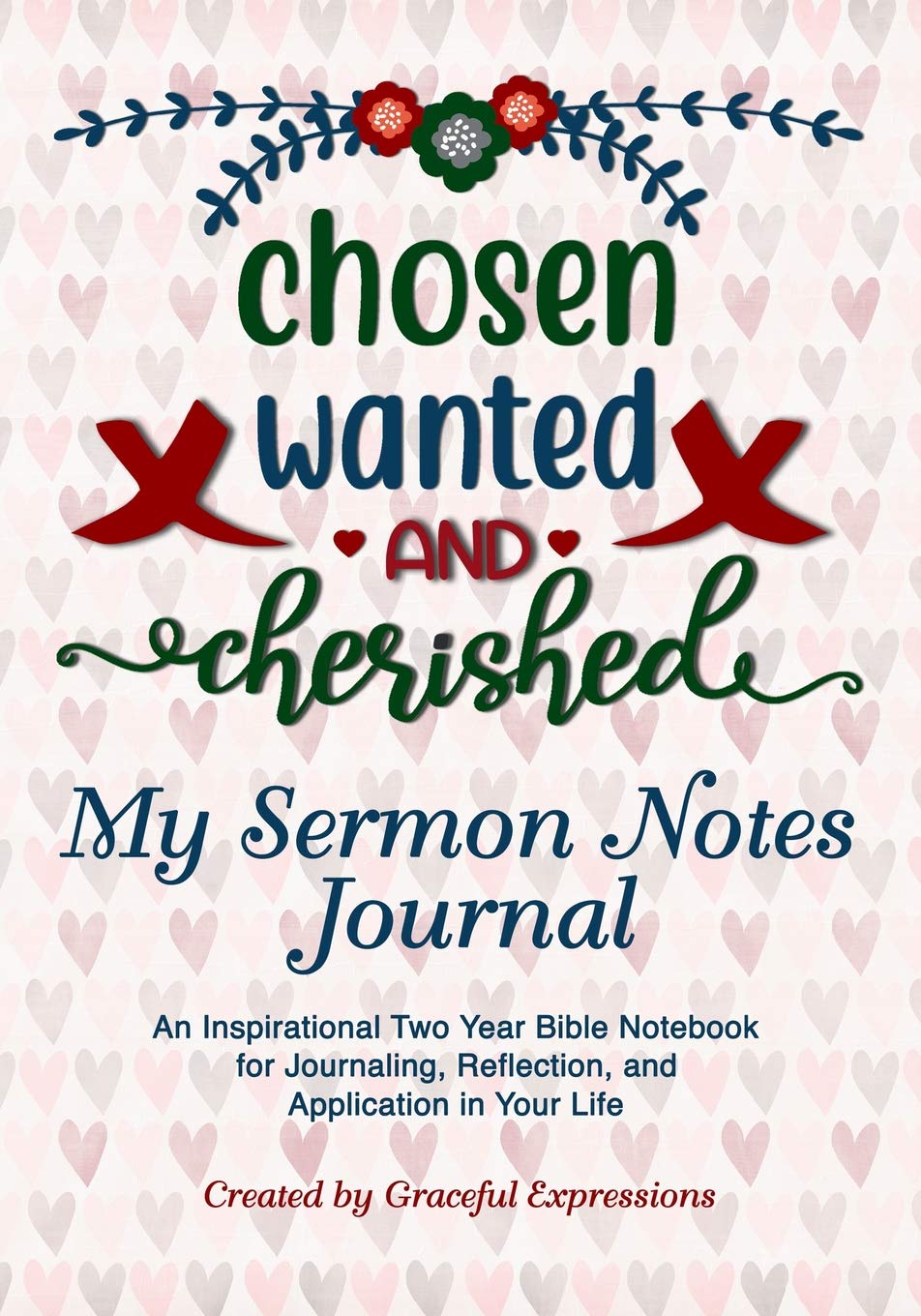 MY SERMON NOTES JOURNAL: Chosen, Wanted and Cherished: An Inspirational Two-Year Bible Notebook For Journaling, Reflection, and Application in Your Life (A Love For His Word)