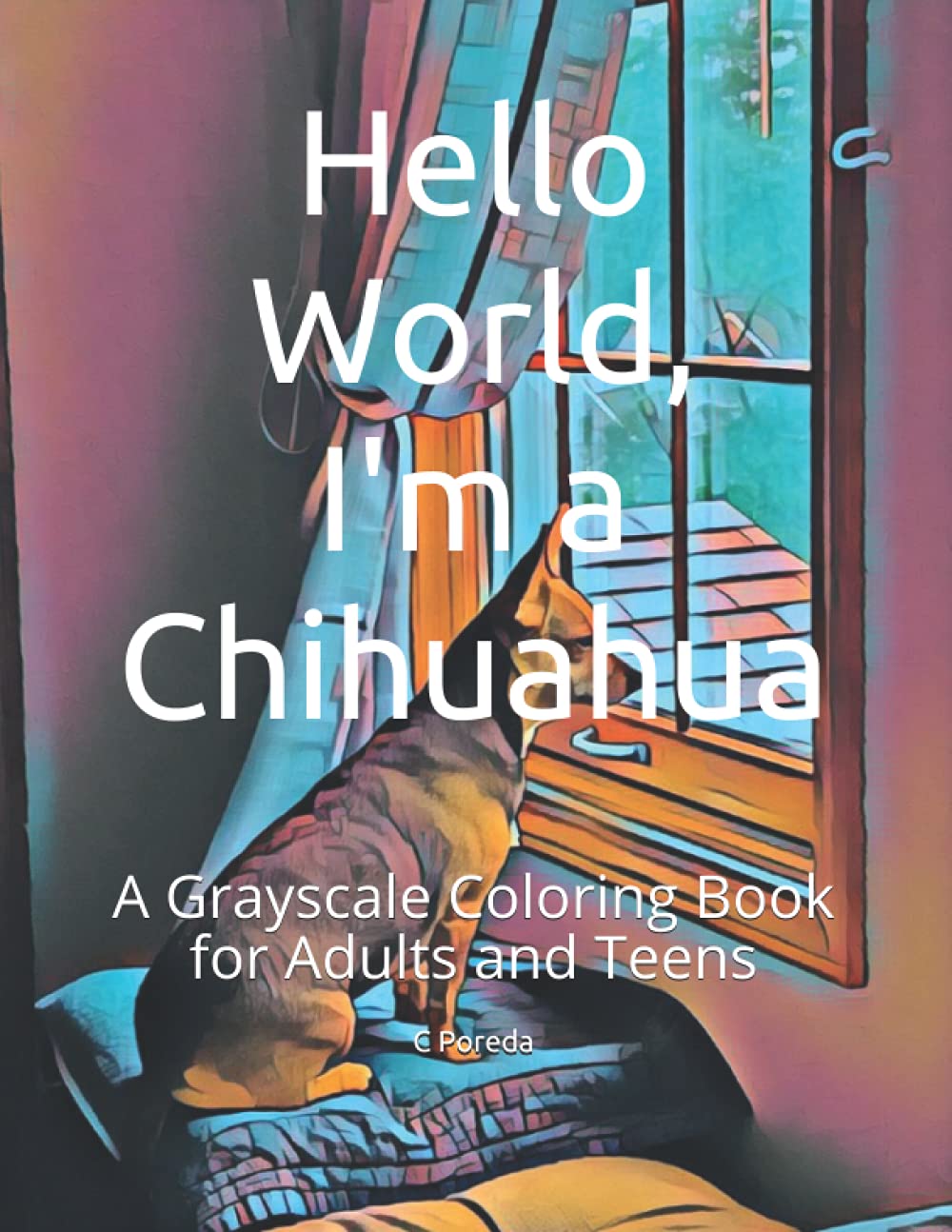 Hello World, I'm a Chihuahua: Grayscale Coloring Book for Adults and Teens