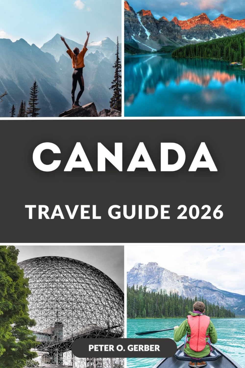 CANADA TRAVEL GUIDE 2026: Canada in 2026: Your Complete Travel Companion to Canada's Top Destinations, Experiences & Attractions
