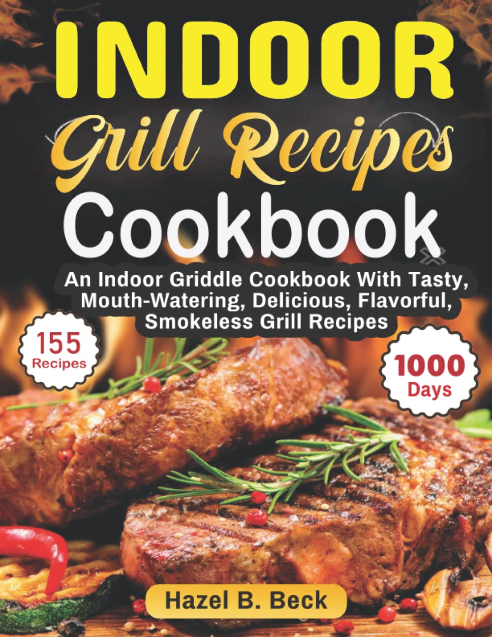 Indoor Grill Recipes Cookbook: An Indoor Griddle Cookbook With Tasty, Mouth-Watering, Delicious, Flavorful, Smokeless Grill Recipes
