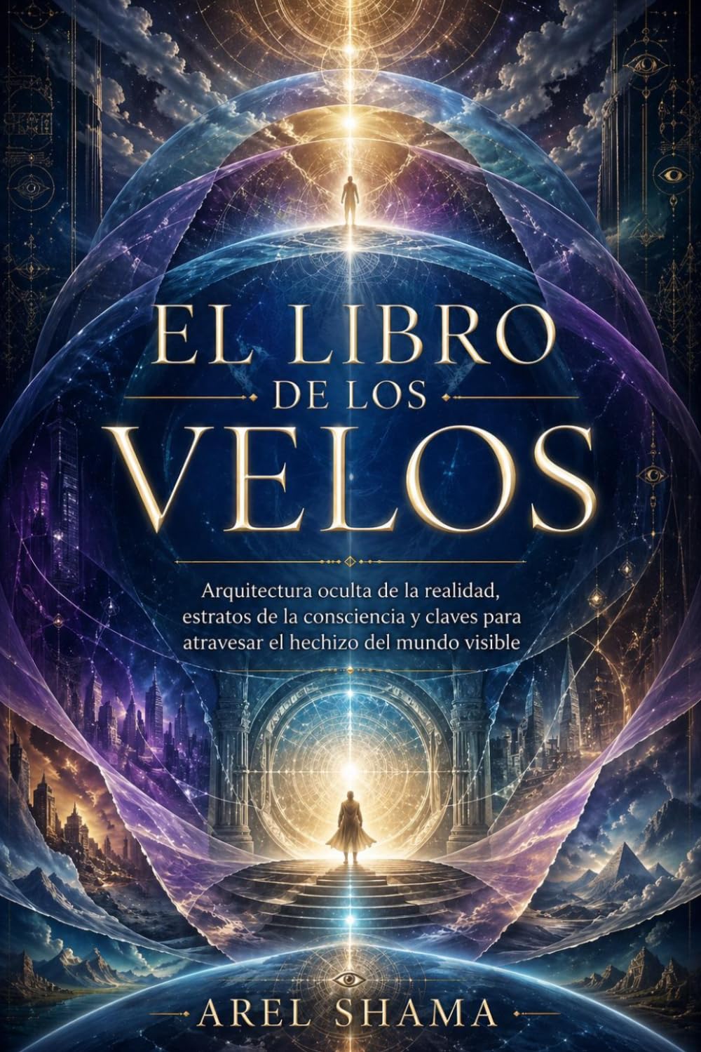 EL LIBRO DE LOS VELOS: Arquitectura Oculta De La Realidad, Estratos De La Consciencia Y Claves Para Atravesar El Hechizo Del Mundo Visible.