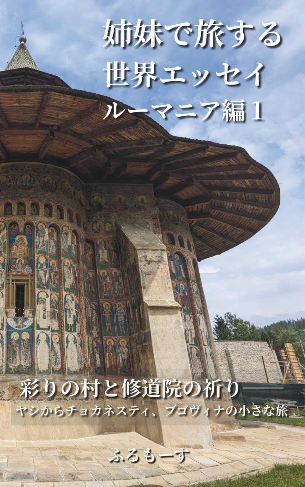 姉妹で旅する世界エッセイ ルーマニア編1　彩りの村と修道院の祈り──ヤシからチョカネスティ、ブゴヴィナの小さな旅
