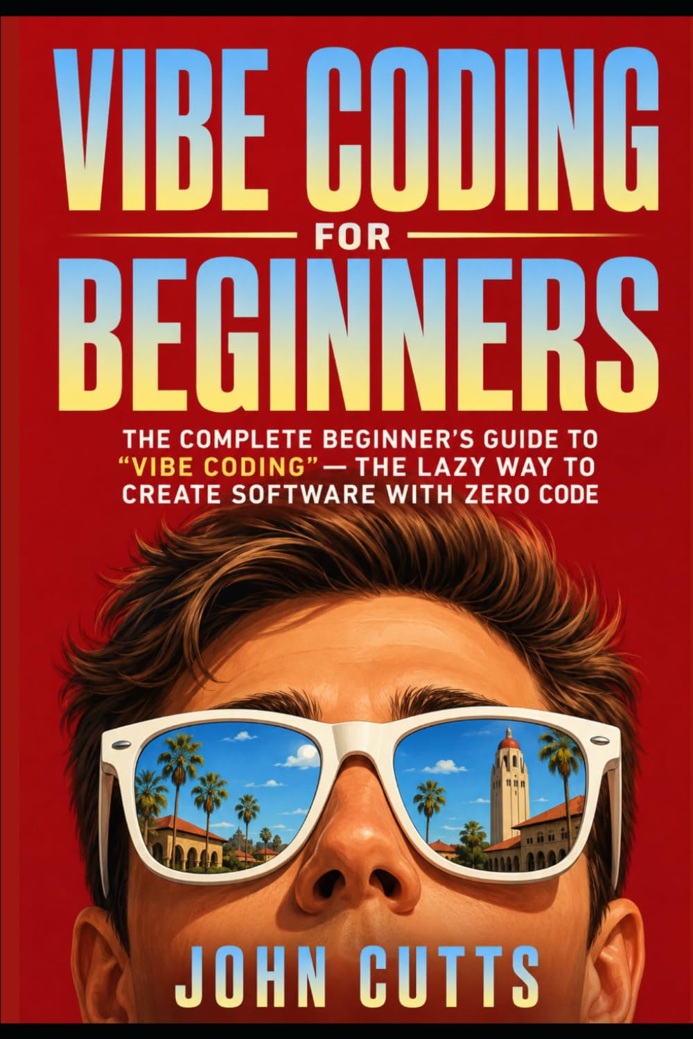 Vibe Coding For Beginners: The Complete Beginner's Guide to Vibe Coding—The Lazy Way to Create Software with Zero Code (IT Fundamentals)