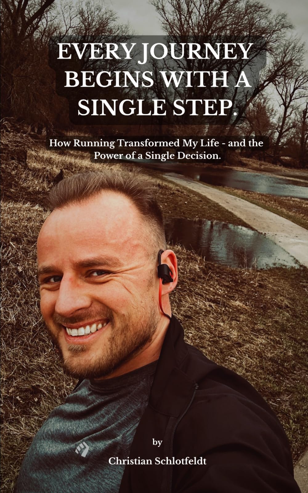 Every Journey Begins with a Single Step.: How Running Transformed My Life - and the Power of a Single Decision.