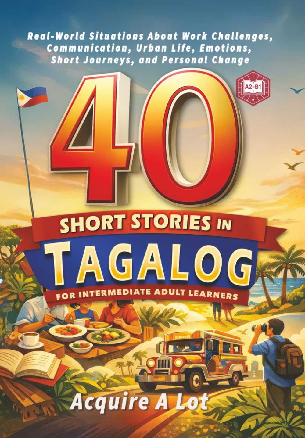 40 Short Stories in Tagalog for Intermediate Adult Learners: A2–B1. Real-World Situations About Work Challenges, Communication, Urban Life, Emotions, ... Change: 3 (The Philippine Language Path)