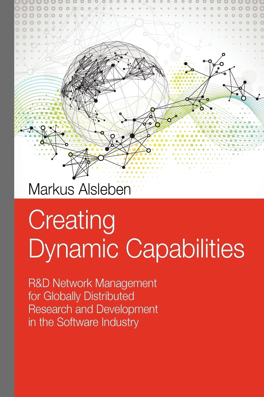 Creating Dynamic Capabilities: R&D Network Management for Globally Distributed Research and Development in the Software Industry: Volume 1