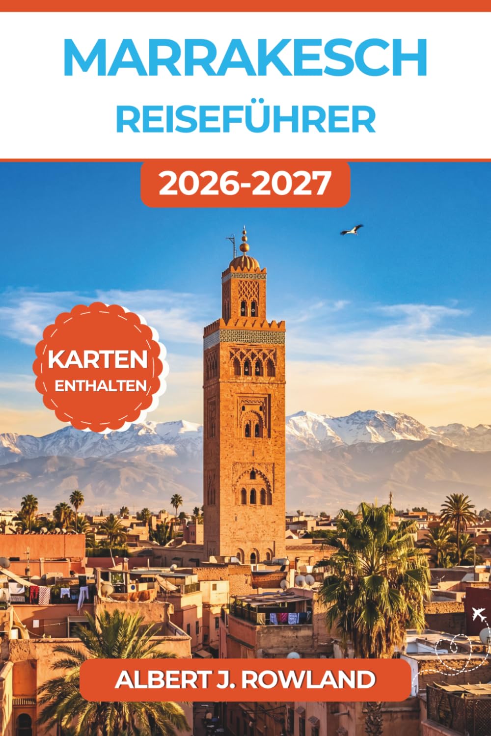 Marrakesch Reiseführer 2026-2027 (VOLLFARBE): Souks, Paläste, Hammams, Tajines, Kamelritte in der Sahara und clevere Reisepläne für jedes Budget mit detaillierten Karten