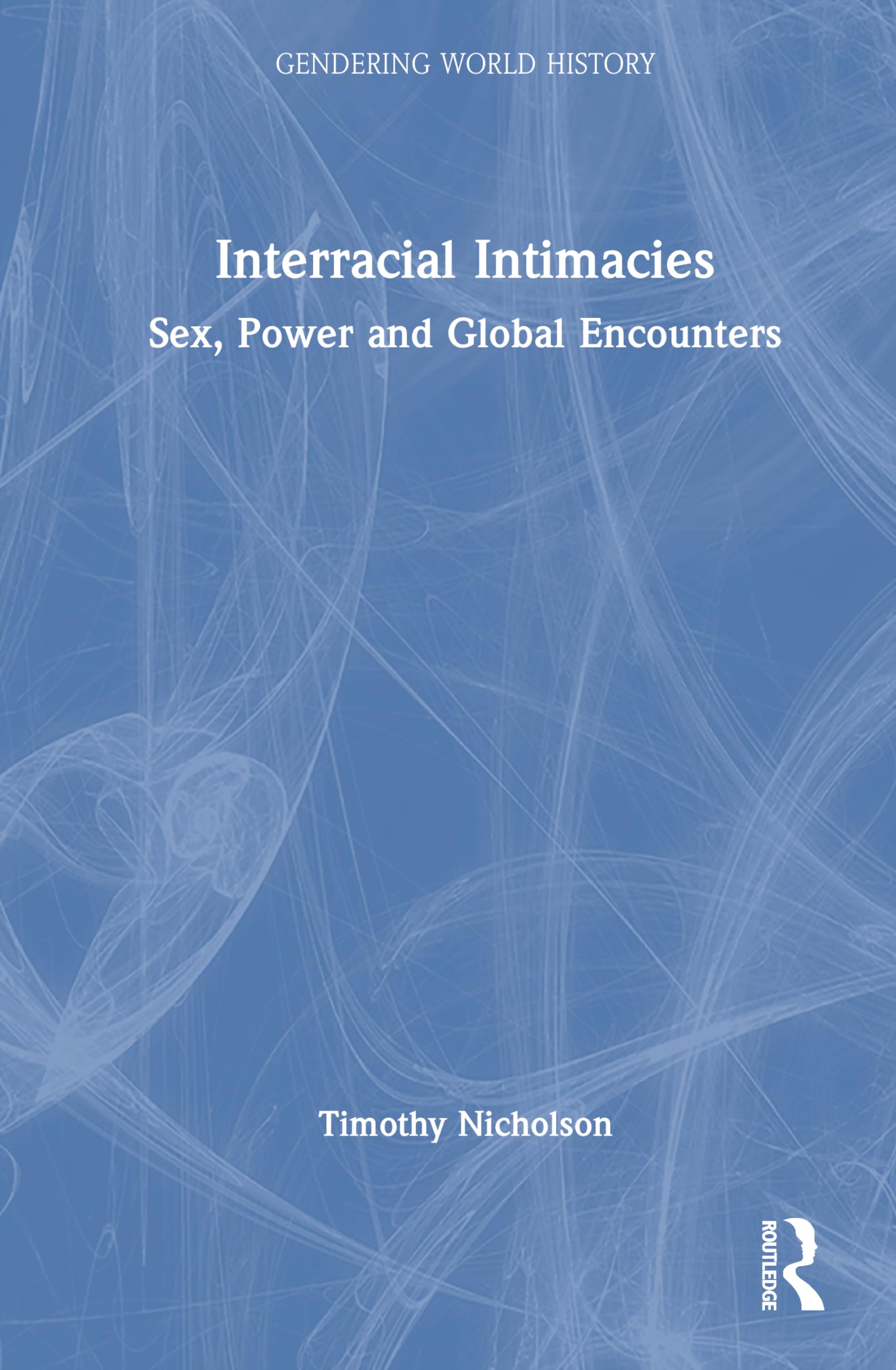 Interracial Intimacies: Sex, Power and Global Encounters (Gendering World History)
