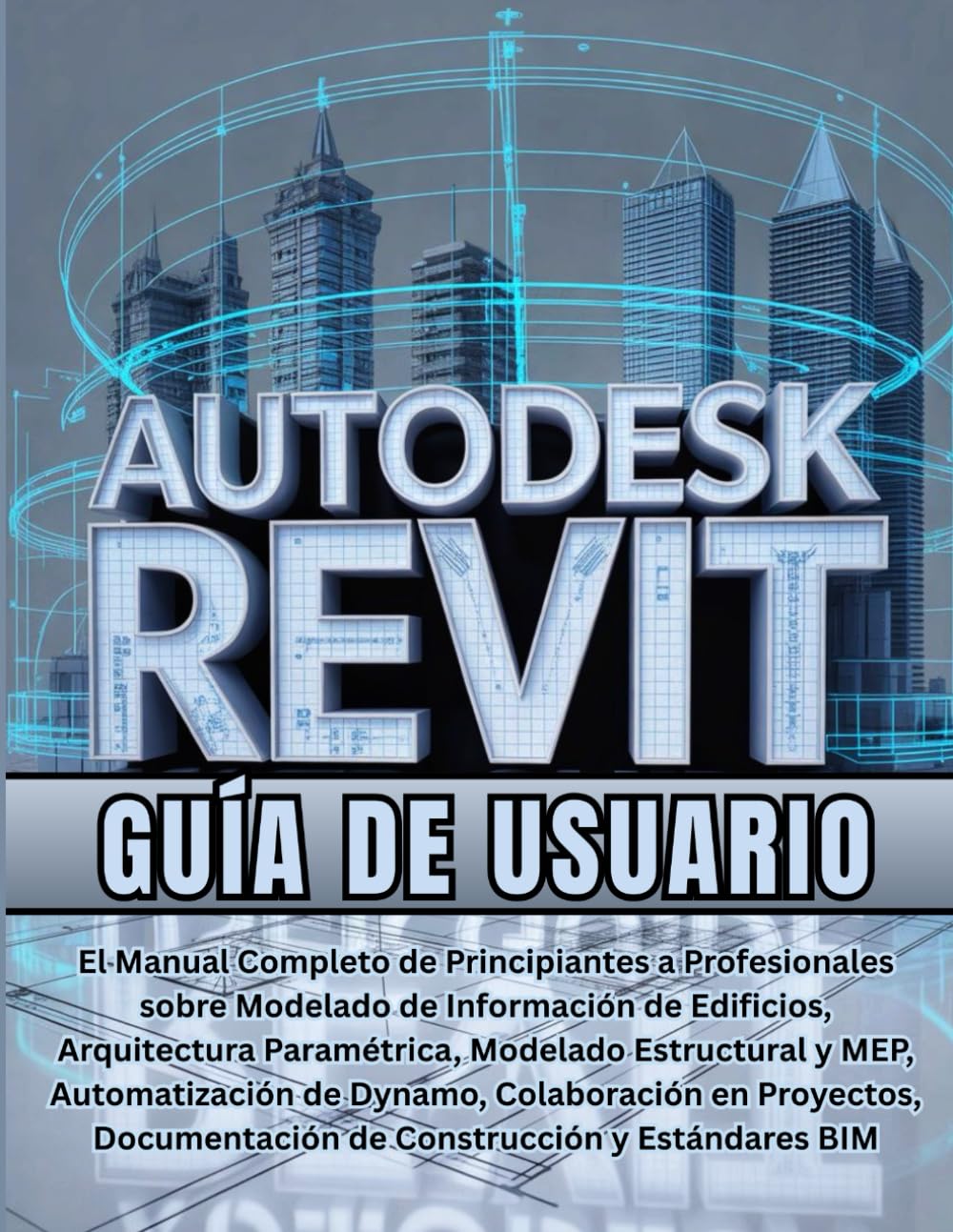 Autodesk Revit Guía de usuario: El Manual Completo de Principiantes a Profesionales sobre Modelado de Información de Edificios, Arquitectura ... Colaboración en Proyectos, Documentación.