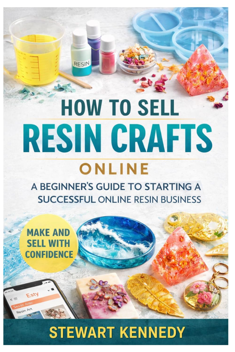 How to Sell Resin Crafts Online: A Practical Guide to Building, Marketing and Growing a Profitable Resin Craft Business (Essential Guides to Crafts ... and Essential Skills for Everyday Makers)