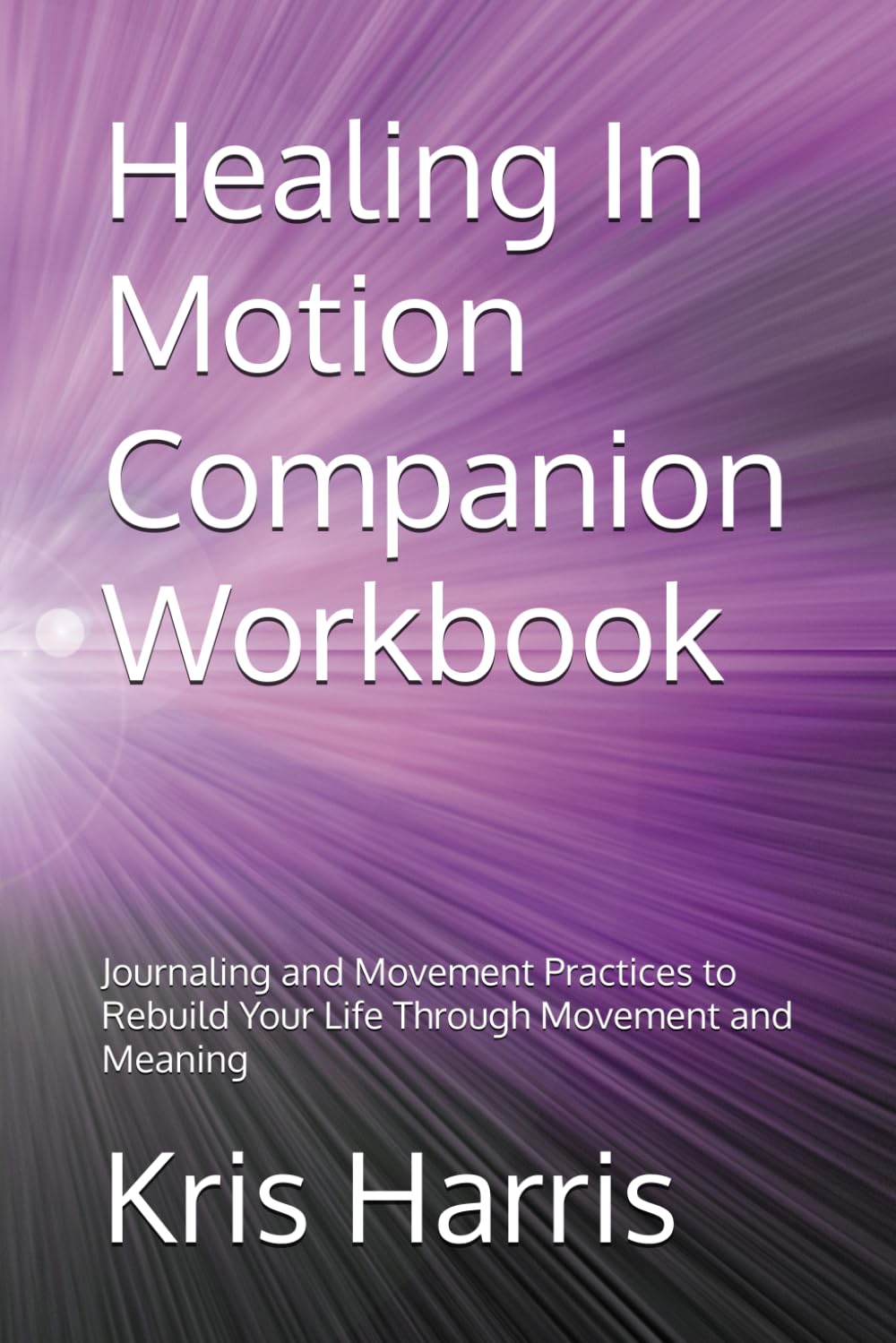 Healing In Motion Companion Workbook: Journaling and Movement Practices to Rebuild Your Life Through Movement and Meaning (Healing In Motion/Unstuck Series)