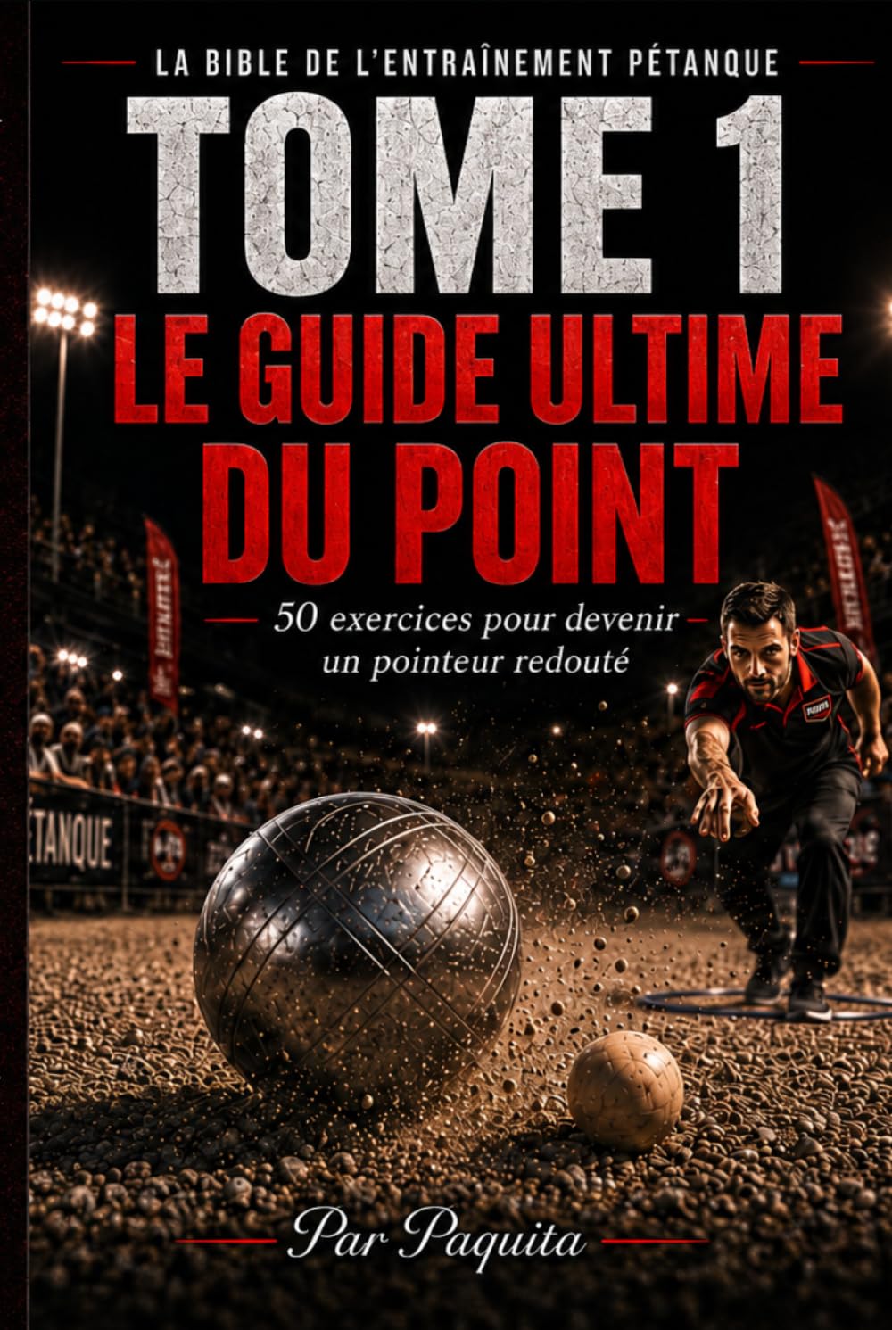 Le guide ultime du point à la pétanque: 50 exercices pour progresser, mieux lire le terrain et gagner plus de mènes (La Bible de l’entraînement pétanque)