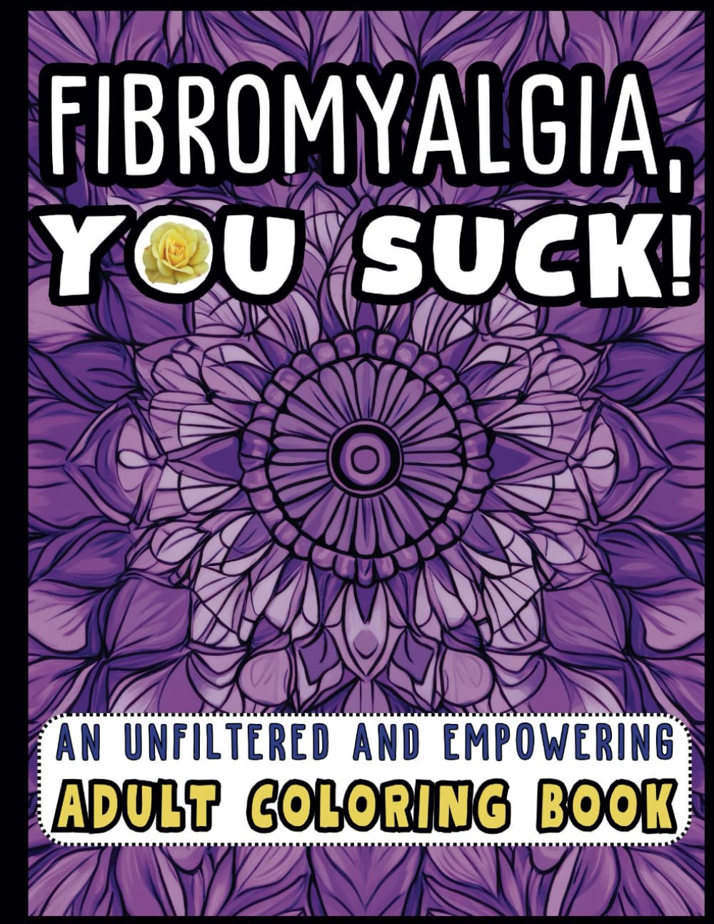 Fibromyalgia, You Suck!: An Unfiltered and Empowering Coloring Book with 50 Positive Quotes: Anxiety, Stress Relief and Relaxation For Fibromyalgia Warriors