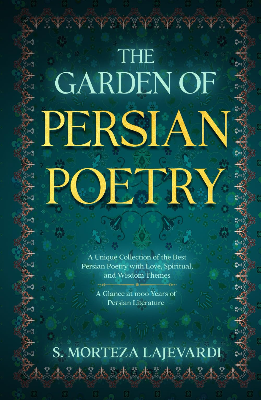The Garden of Persian Poetry: A Unique Collection of the Best Persian Poetry with Love, Spiritual, and Wisdom Themes: A Glance at 1000 Years of ... by ... by Rumi, Hafiz, and Other Persian Poets)