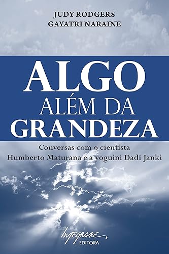 Algo Além da Grandeza: Conversas com o Cientista Humberto Maturana e a Ioguini Dadi Janki