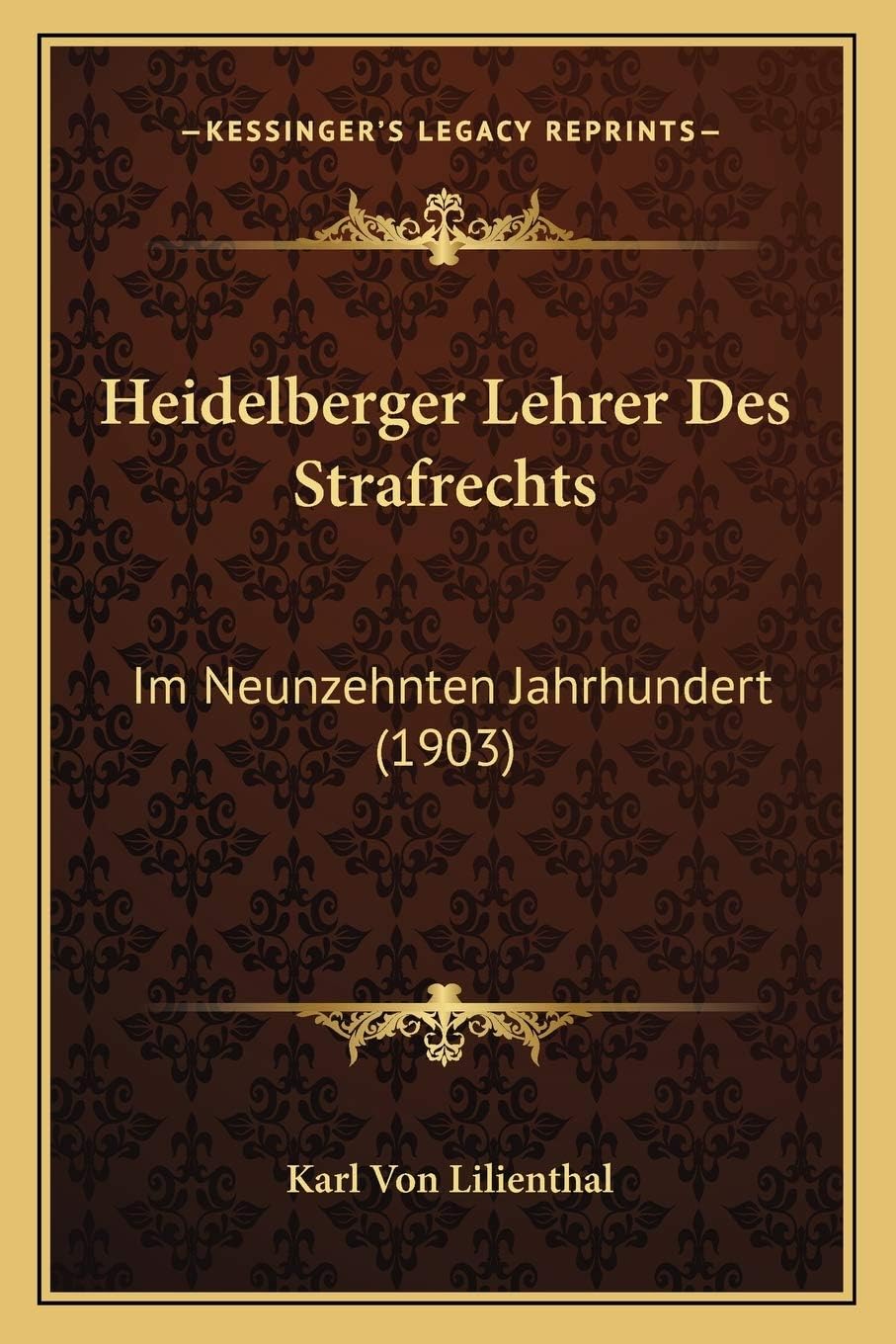 Karl Von LilienthalHeidelberger Lehrer Des Strafrechts: Im Neunzehnten Jahrhundert (1903)
