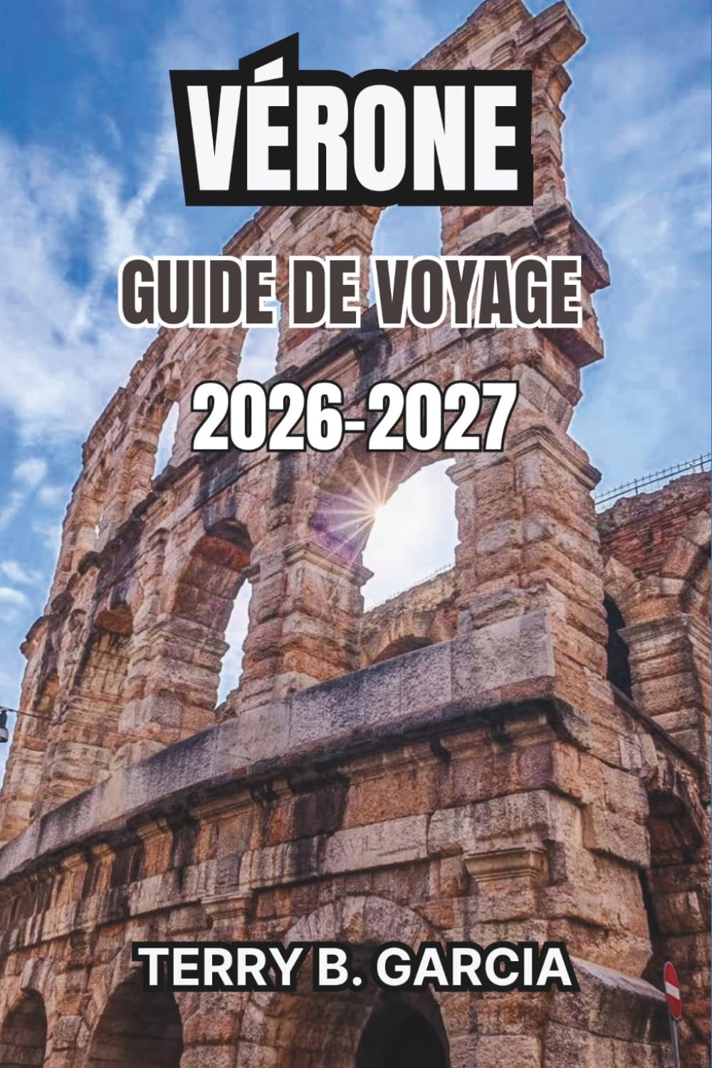 Vérone Guide de voyage 2026-2027: Itinéraires d’Initiés, Monuments Historiques, Cuisine Locale, Expériences Culturelles et Conseils Pratiques de Planification
