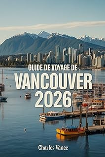 Guide de voyage de Vancouver 2026: Vancouver 2026 : Nature, Culture, Festivals, Gastronomie et Excursions Inoubliables