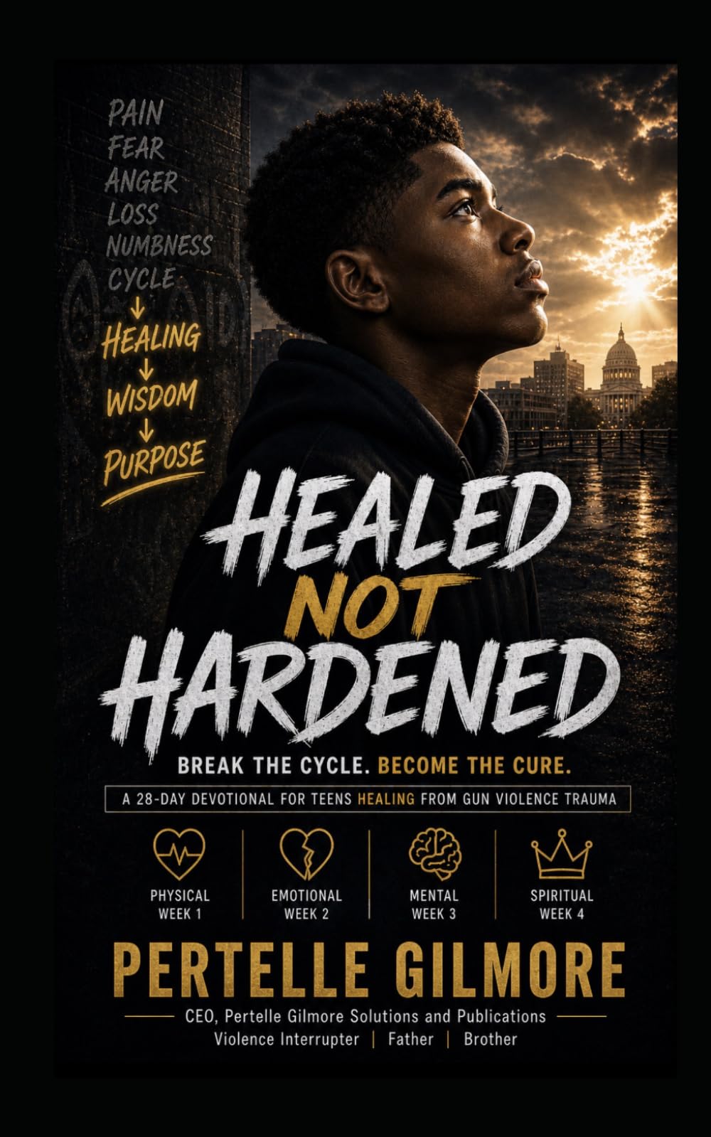 HEALED NOT HARDENED BREAK THE CYCLE. BECOME THE CURE. A 28-DAY DEVOTIONAL FOR TEENS HEALING FROM GUN VIOLENCE TRAUMA