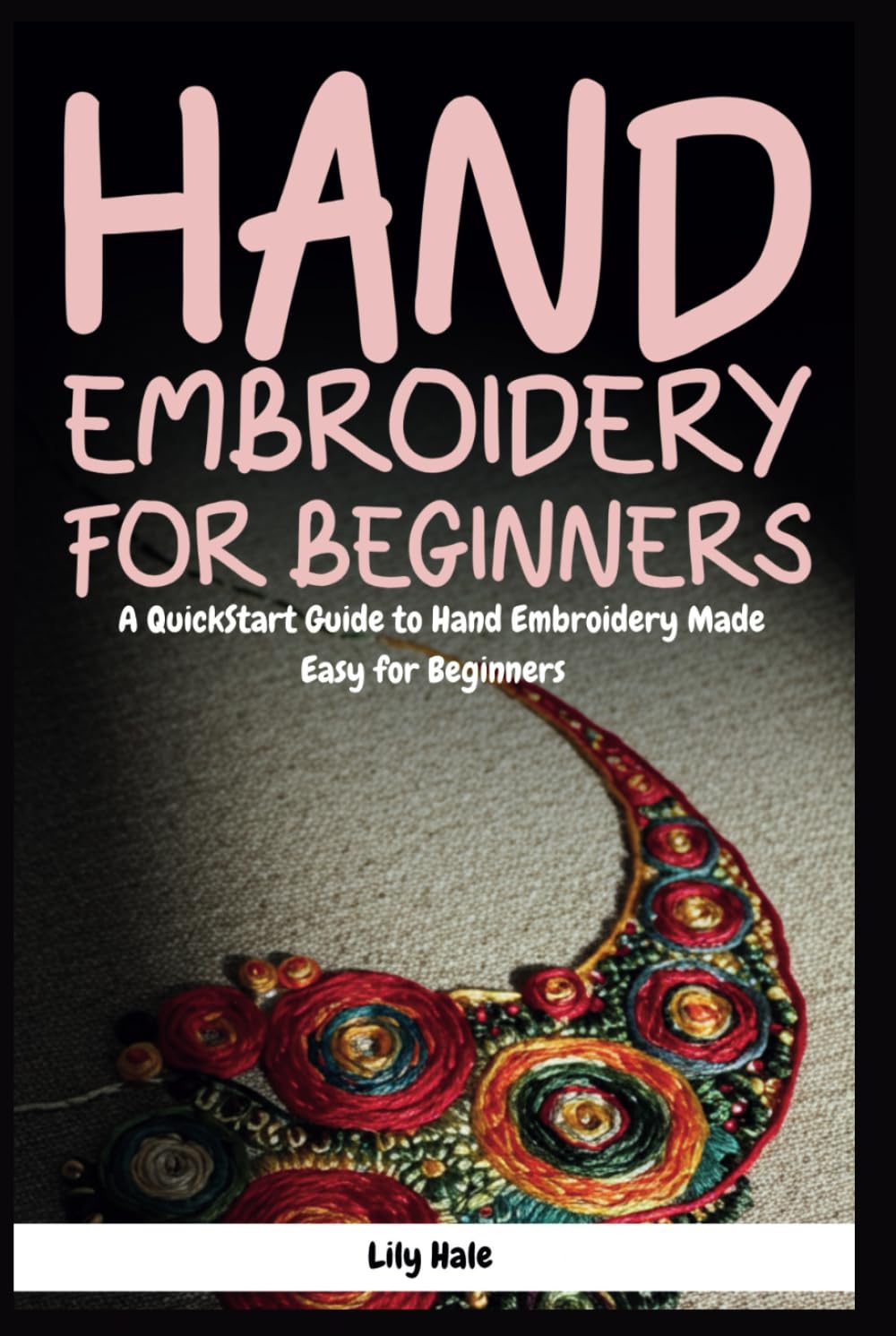 Hand Embroidery for Beginners: A QuickStart Guide to Hand Embroidery Made Easy for Beginners