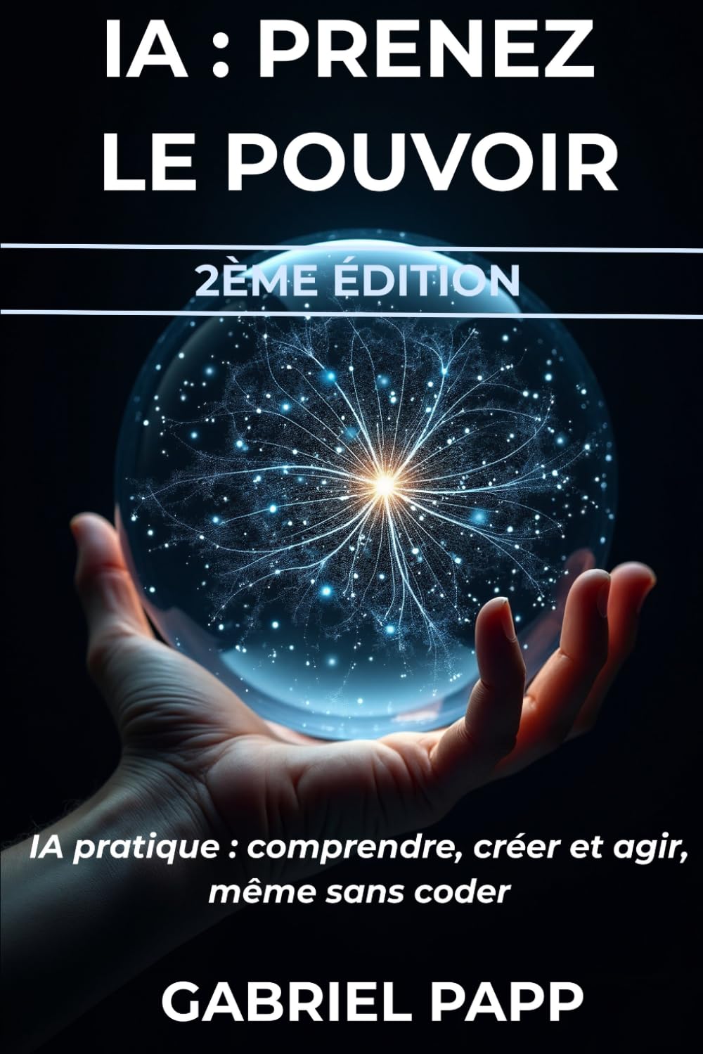 IA : PRENEZ LE POUVOIR: IA PRATIQUE : COMPRENDRE, CRÉER ET AGIR - MEME SANS CODER
