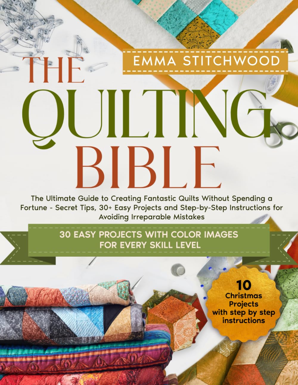 The Quilting Bible: The Ultimate Guide to Creating Amazing Blankets Without Spending a Fortune - Secret tips, 30+ Easy Projects and Step-by-Step Instructions to Avoid Irreparable Mistakes      Paperback – May 16, 2024