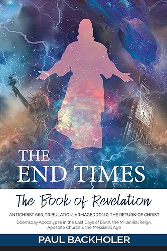 The End Times, the Book of Revelation, Antichrist 666, Tribulation, Armageddon and the Return of Christ: Doomsday Apocalypse in the Last Days of Earth, the Millennial Reign, Apostate Church &amp; the Messianic Age
