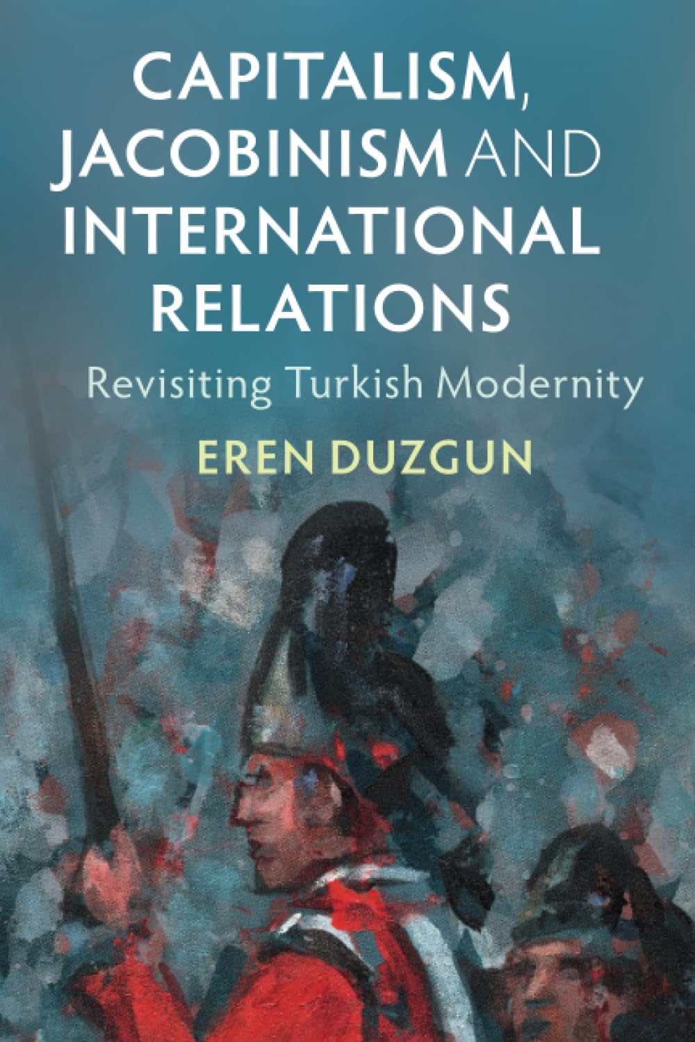Capitalism, Jacobinism and International Relations: Revisiting Turkish Modernity (LSE International Studies)