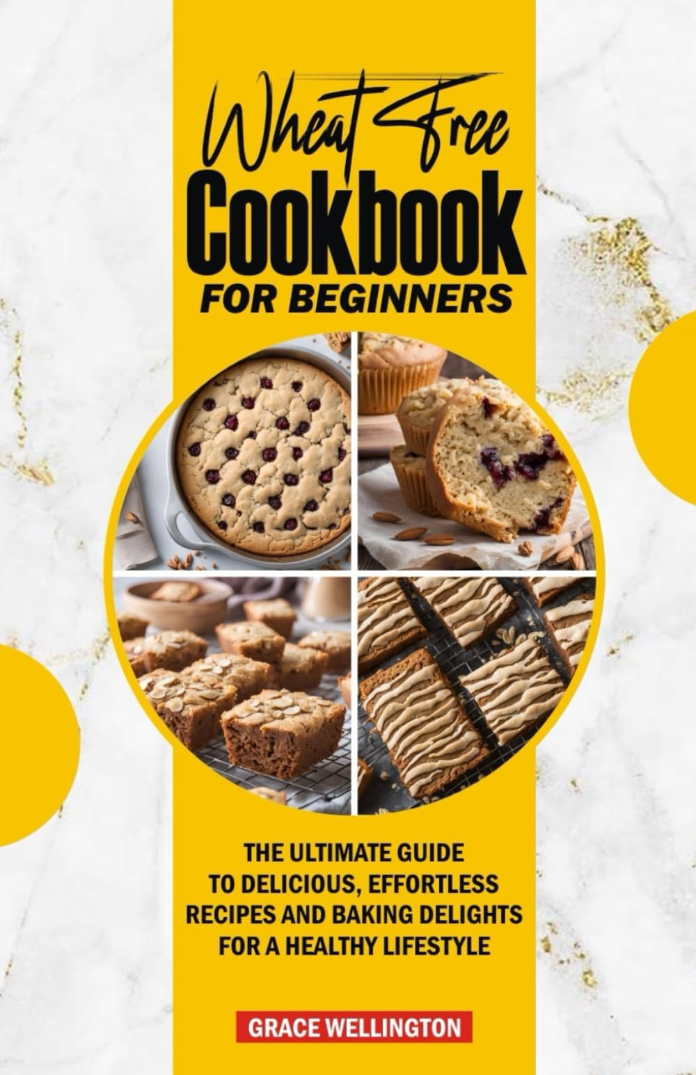WHEAT FREE COOKBOOK FOR BEGINNERS: The Ultimate Guide to Delicious, Effortless Recipes and Baking Delights for a Healthy Lifestyle.