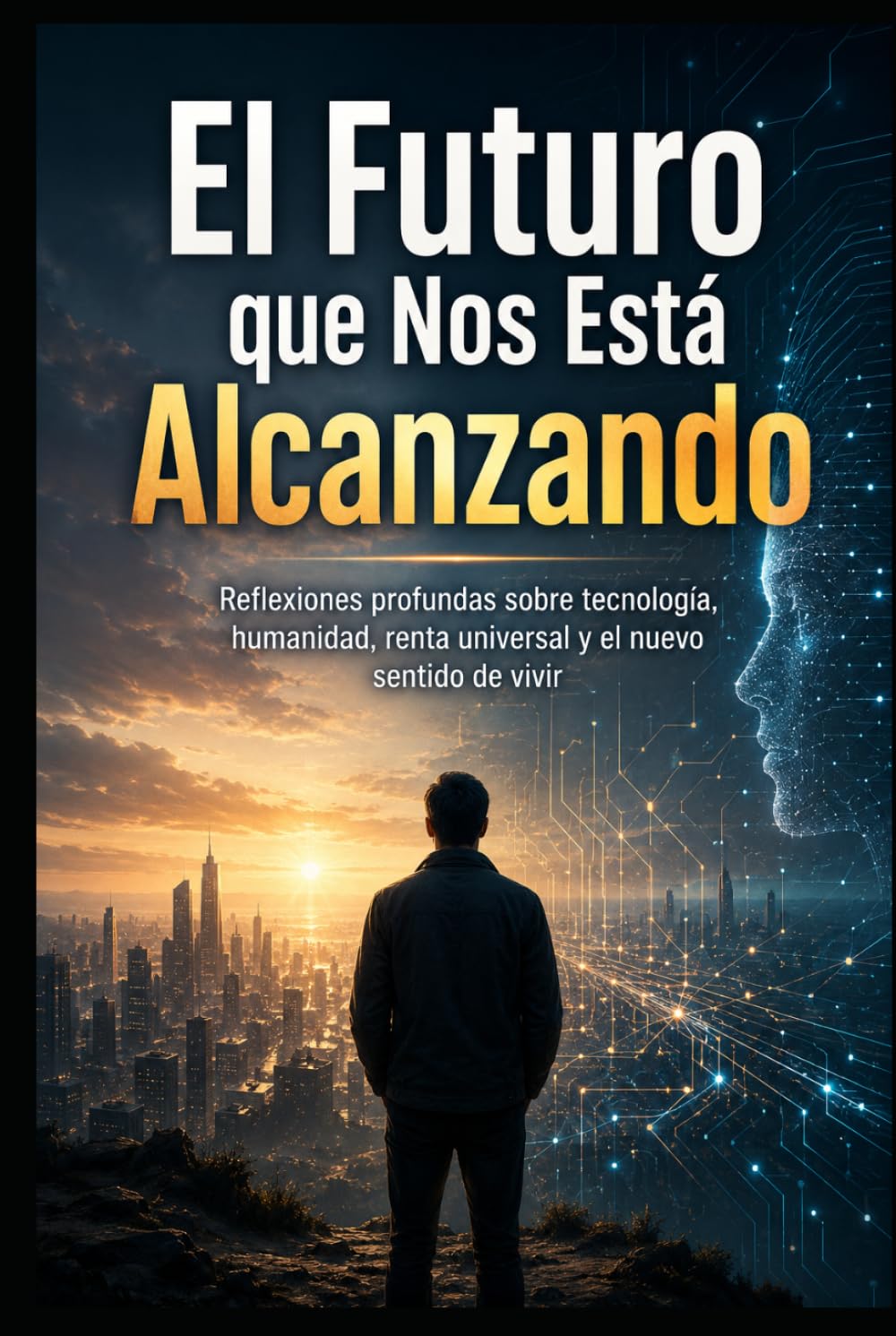 El Futuro que Nos Está Alcanzando: Reflexiones profundas sobre tecnología, humanidad, renta universal y el nuevo sentido de vivir
