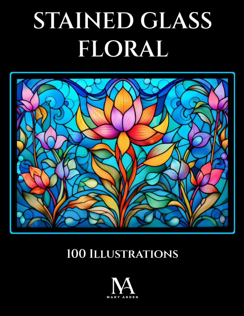 Stained Glass Floral: A Coloring Book Featuring 100 Elegant Stained Glass Inspired Floral Illustrations for Relaxation and Creativity