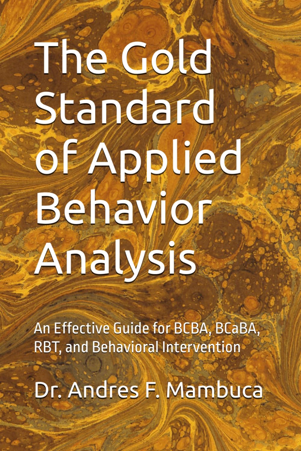 The Gold Standard of Applied Behavior Analysis: An Effective Guide for BCBA, BCaBA, RBT, and Behavioral Intervention