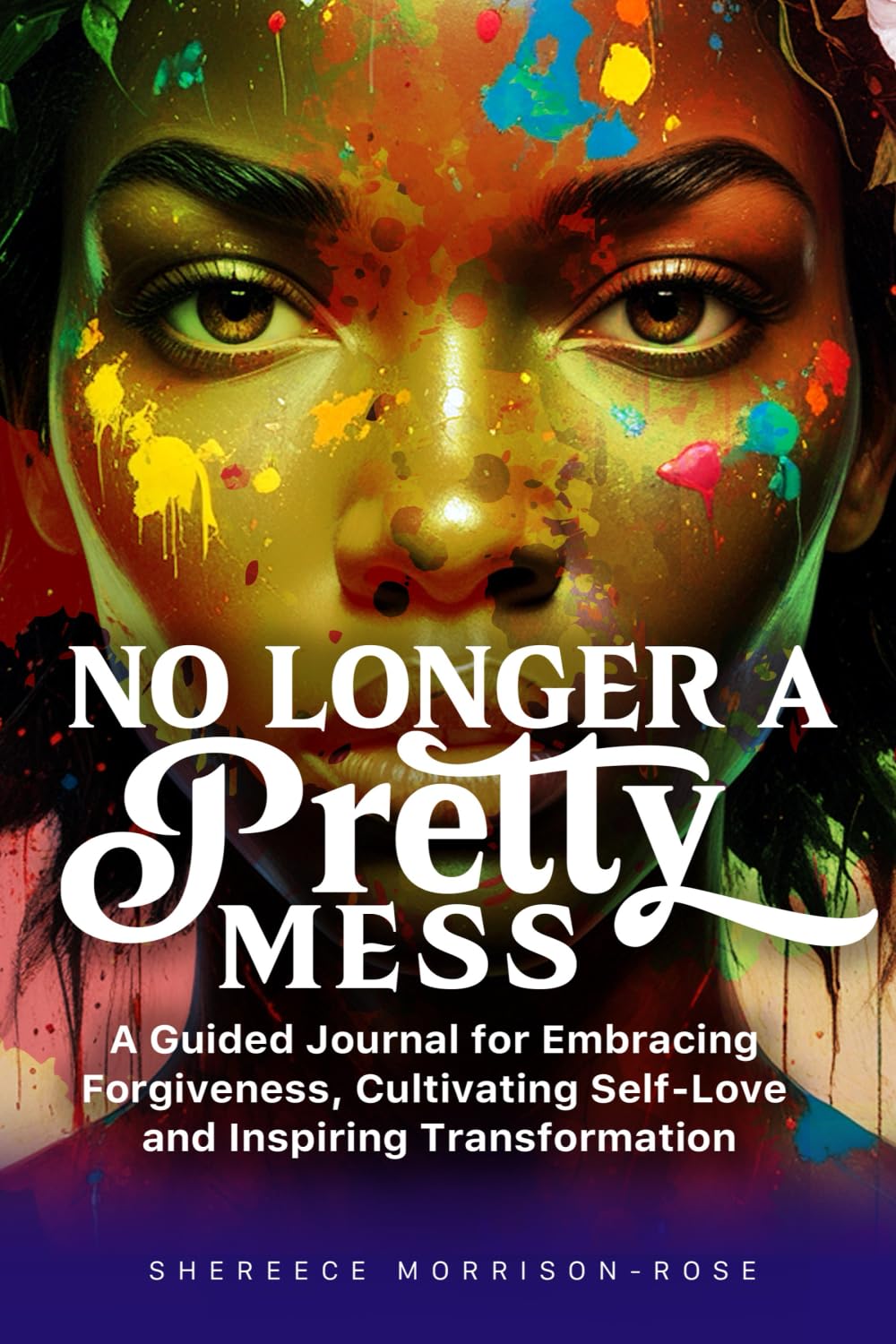 No Longer a Pretty Mess: A Guided Journal for Embracing Forgiveness, Cultivating Self-Love and Inspiring Transformation