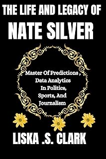 THE LIFE AND LEGACY OF NATE SILVER: Master Of Predictions Data Analytics In Politics, Sports, And Journalism (THE ARCHITECTS OF TRUMP'S AMERICA: STORIES OF HIS TOP APPOINTEES)
