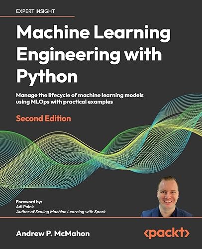 Machine Learning Engineering with Python - Second Edition: Manage the lifecycle of machine learning models using MLOps with practical examples