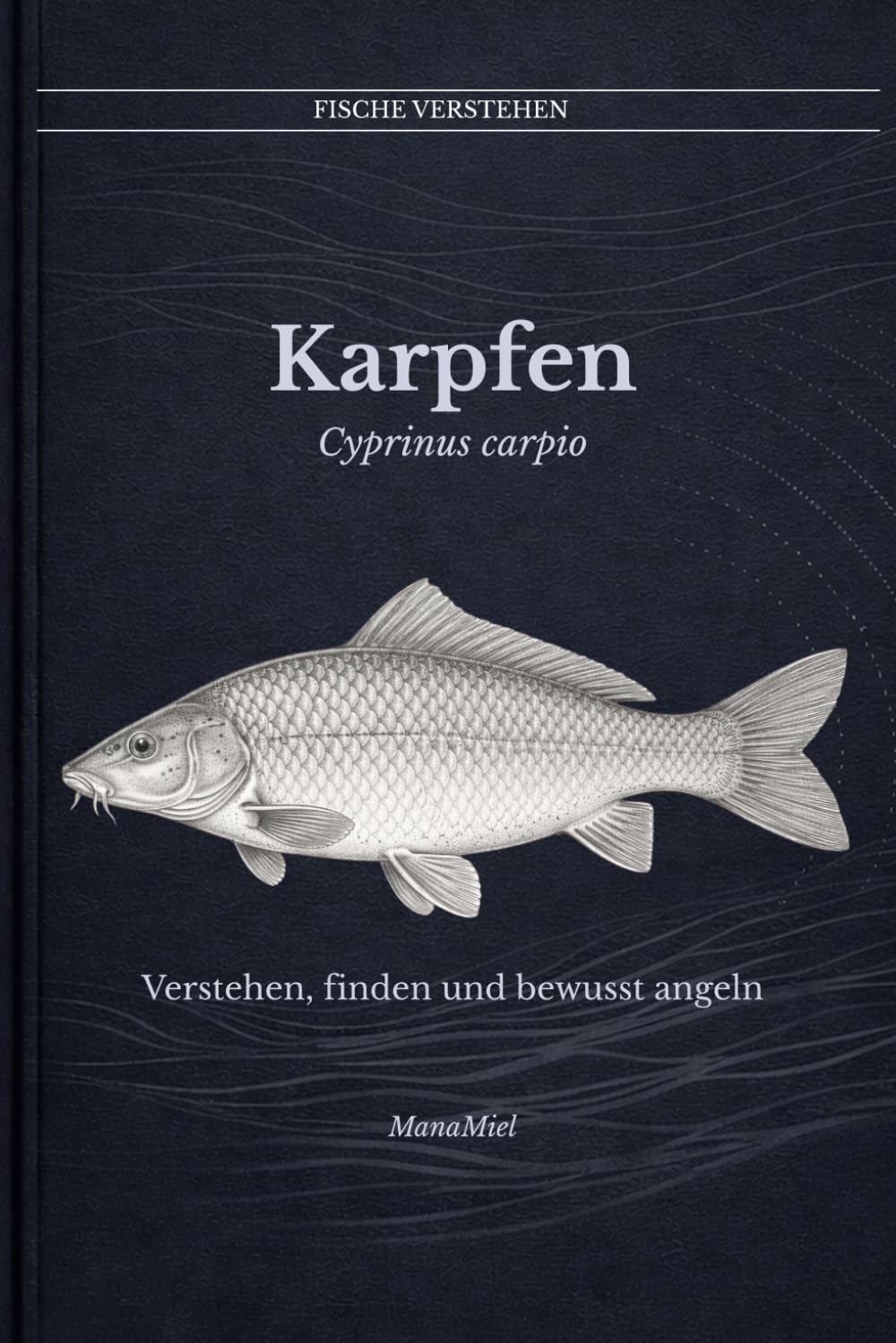 Der Karpfen Cyprinus carpio: Verstehen, finden und bewusst angeln (Fische verstehen - Fische lesen, Gewässer begreifen, gezielt angeln)