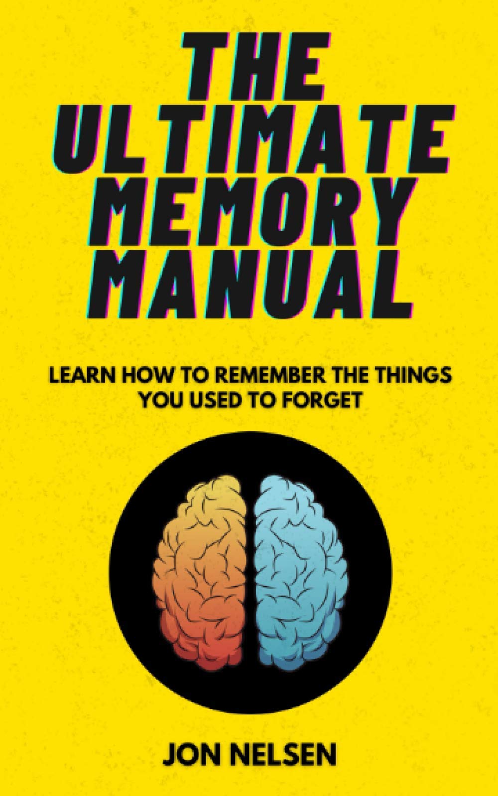 The Ultimate Memory Manual: Learn How to Remember the Things You Used to Forget With the Memory Palace Technique: 3 (Brain Bootcamp: Memory Management Techniques)