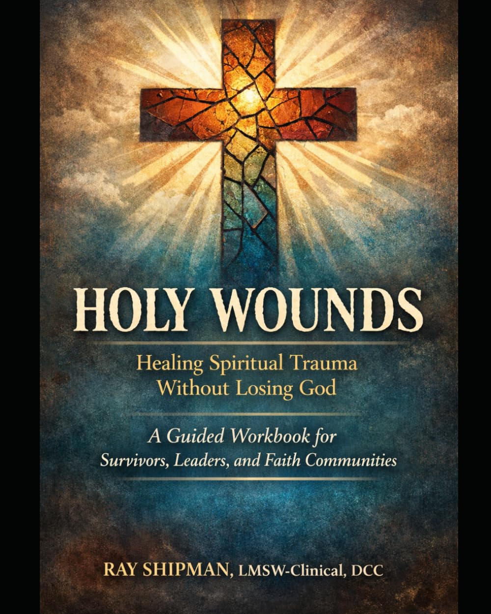 HOLY WOUNDS Workbook: Healing Spiritual Trauma Without Losing God A Guided Workbook for Survivors, Leaders, and Faith Communities