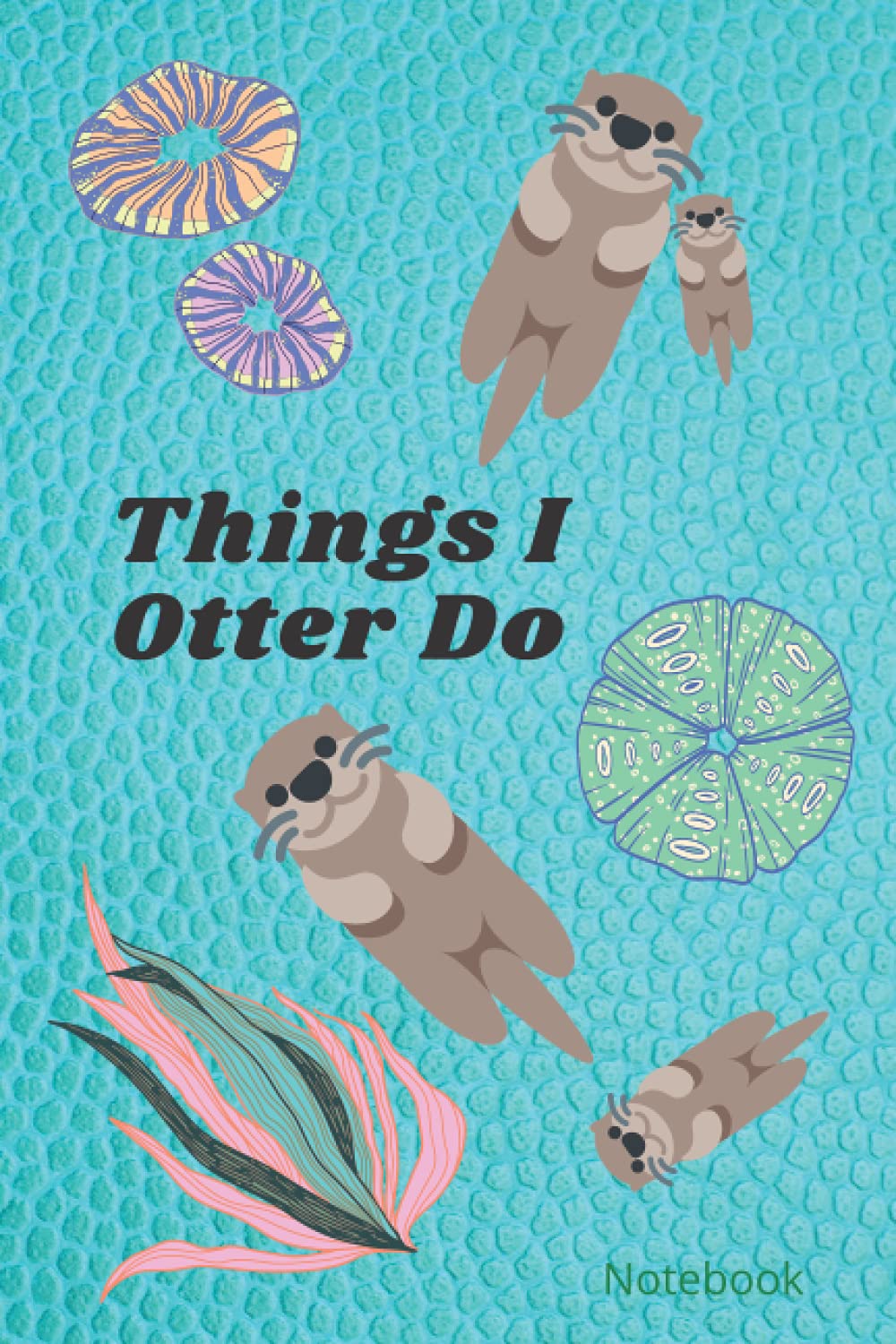 Things I Otter Do Notebook: Funny sea otter planner and things to do notebook. A perfect gift idea for sea otter lovers.
